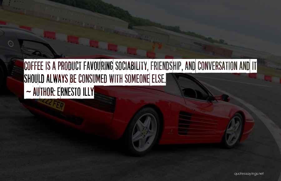 Ernesto Illy Quotes: Coffee Is A Product Favouring Sociability, Friendship, And Conversation And It Should Always Be Consumed With Someone Else.