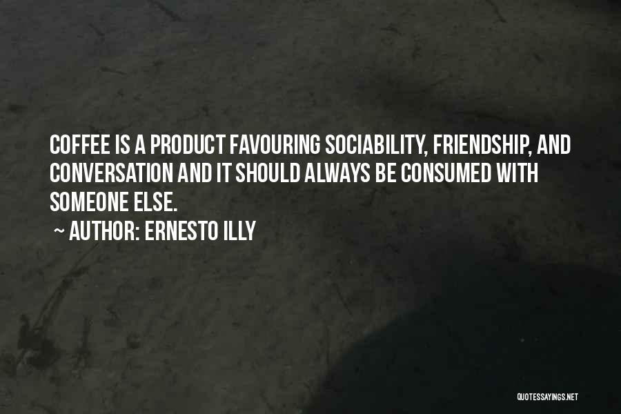 Ernesto Illy Quotes: Coffee Is A Product Favouring Sociability, Friendship, And Conversation And It Should Always Be Consumed With Someone Else.