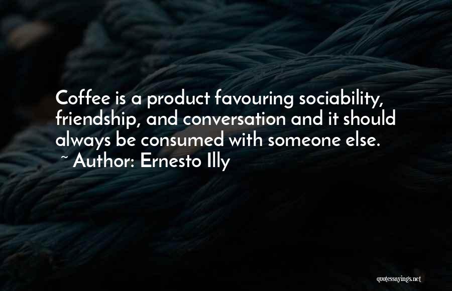 Ernesto Illy Quotes: Coffee Is A Product Favouring Sociability, Friendship, And Conversation And It Should Always Be Consumed With Someone Else.