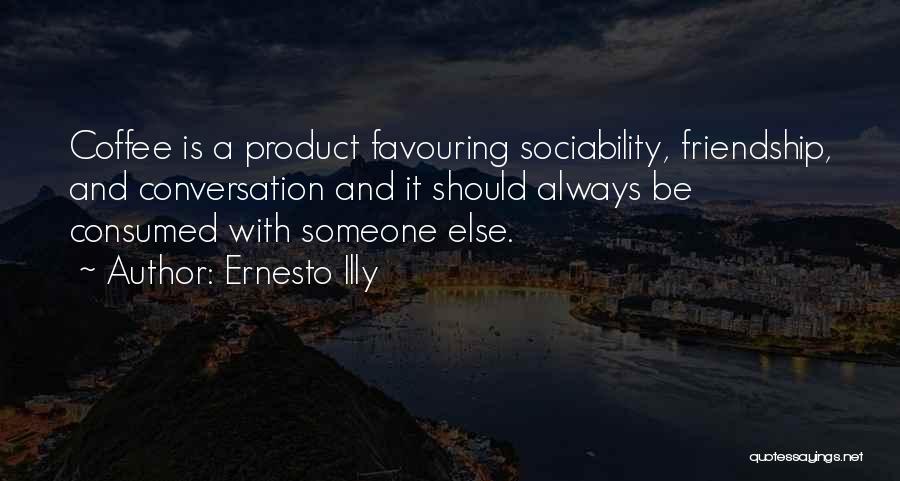 Ernesto Illy Quotes: Coffee Is A Product Favouring Sociability, Friendship, And Conversation And It Should Always Be Consumed With Someone Else.