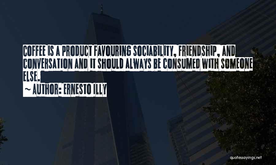 Ernesto Illy Quotes: Coffee Is A Product Favouring Sociability, Friendship, And Conversation And It Should Always Be Consumed With Someone Else.