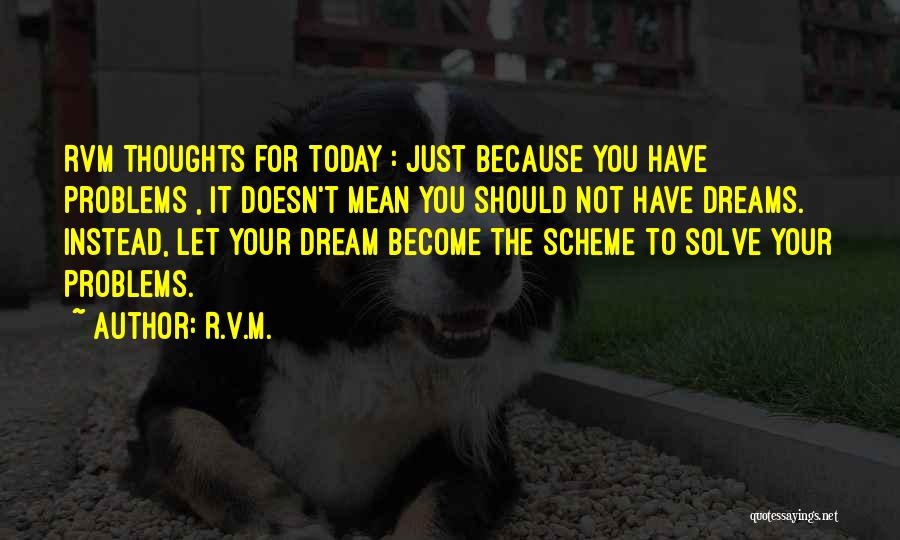 R.v.m. Quotes: Rvm Thoughts For Today : Just Because You Have Problems , It Doesn't Mean You Should Not Have Dreams. Instead,