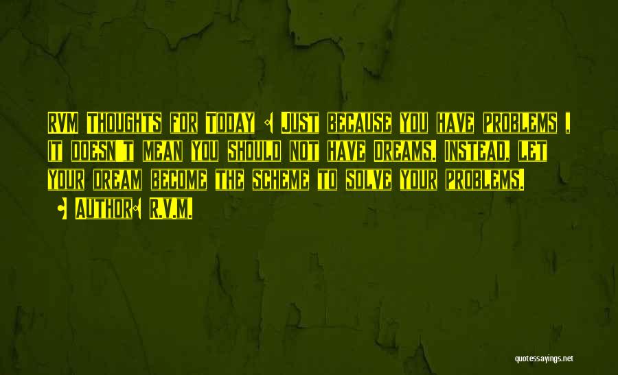 R.v.m. Quotes: Rvm Thoughts For Today : Just Because You Have Problems , It Doesn't Mean You Should Not Have Dreams. Instead,