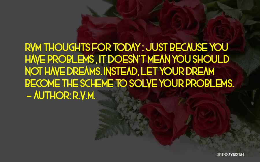 R.v.m. Quotes: Rvm Thoughts For Today : Just Because You Have Problems , It Doesn't Mean You Should Not Have Dreams. Instead,