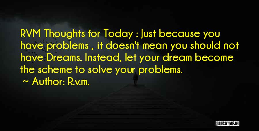 R.v.m. Quotes: Rvm Thoughts For Today : Just Because You Have Problems , It Doesn't Mean You Should Not Have Dreams. Instead,