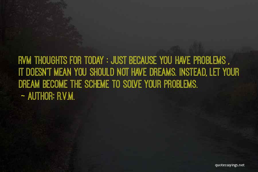 R.v.m. Quotes: Rvm Thoughts For Today : Just Because You Have Problems , It Doesn't Mean You Should Not Have Dreams. Instead,