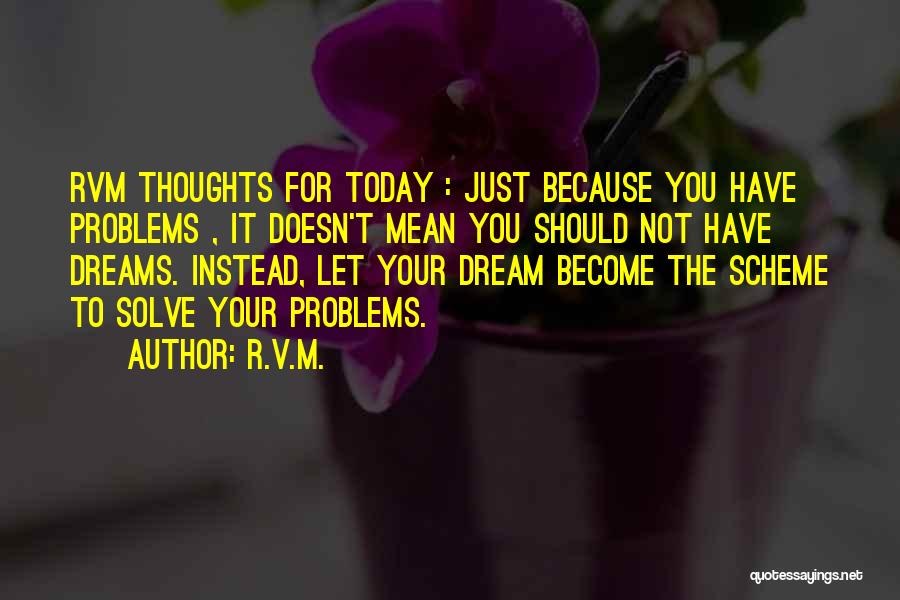 R.v.m. Quotes: Rvm Thoughts For Today : Just Because You Have Problems , It Doesn't Mean You Should Not Have Dreams. Instead,