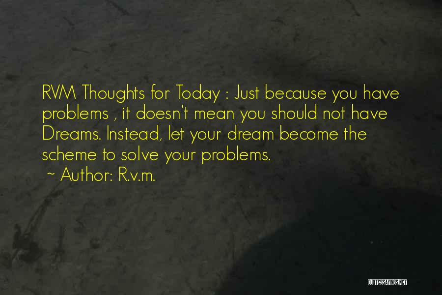 R.v.m. Quotes: Rvm Thoughts For Today : Just Because You Have Problems , It Doesn't Mean You Should Not Have Dreams. Instead,