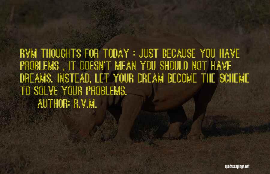 R.v.m. Quotes: Rvm Thoughts For Today : Just Because You Have Problems , It Doesn't Mean You Should Not Have Dreams. Instead,