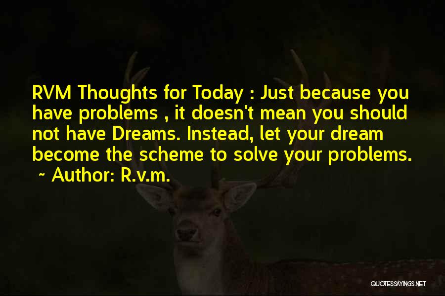 R.v.m. Quotes: Rvm Thoughts For Today : Just Because You Have Problems , It Doesn't Mean You Should Not Have Dreams. Instead,