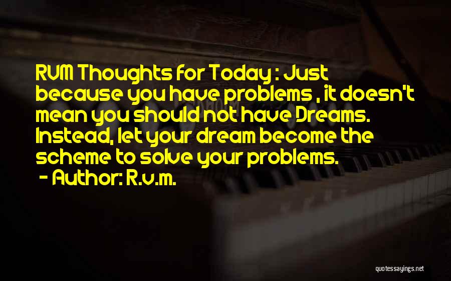 R.v.m. Quotes: Rvm Thoughts For Today : Just Because You Have Problems , It Doesn't Mean You Should Not Have Dreams. Instead,