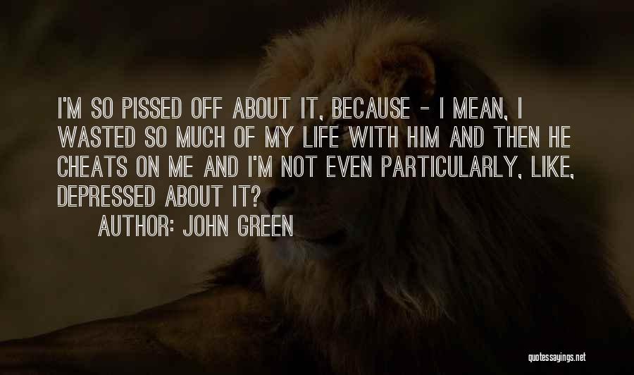 John Green Quotes: I'm So Pissed Off About It, Because - I Mean, I Wasted So Much Of My Life With Him And