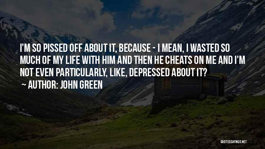 John Green Quotes: I'm So Pissed Off About It, Because - I Mean, I Wasted So Much Of My Life With Him And