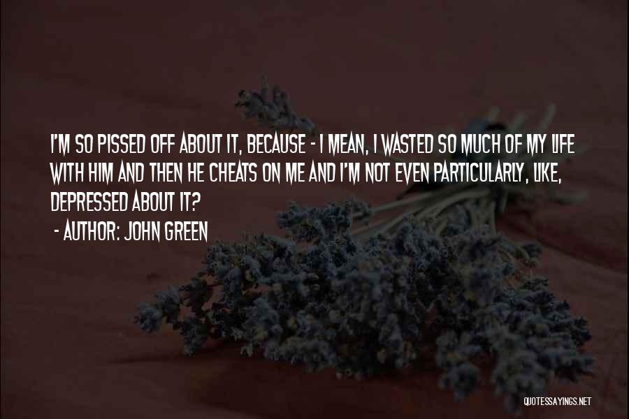 John Green Quotes: I'm So Pissed Off About It, Because - I Mean, I Wasted So Much Of My Life With Him And