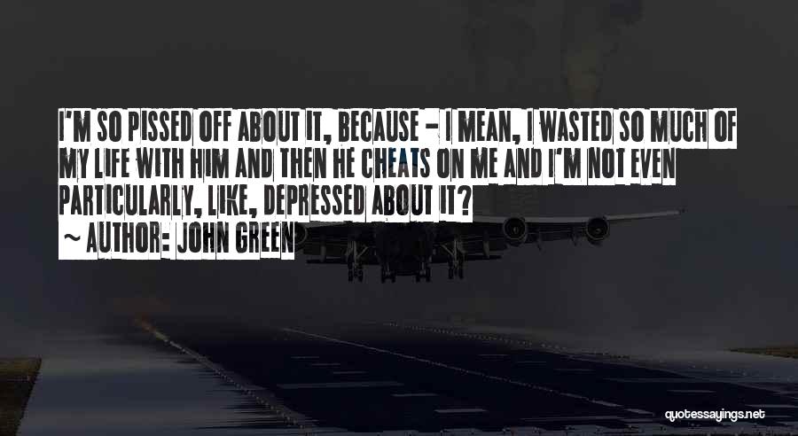 John Green Quotes: I'm So Pissed Off About It, Because - I Mean, I Wasted So Much Of My Life With Him And