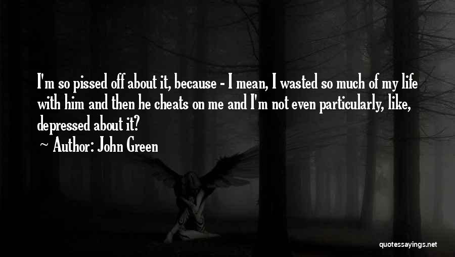 John Green Quotes: I'm So Pissed Off About It, Because - I Mean, I Wasted So Much Of My Life With Him And