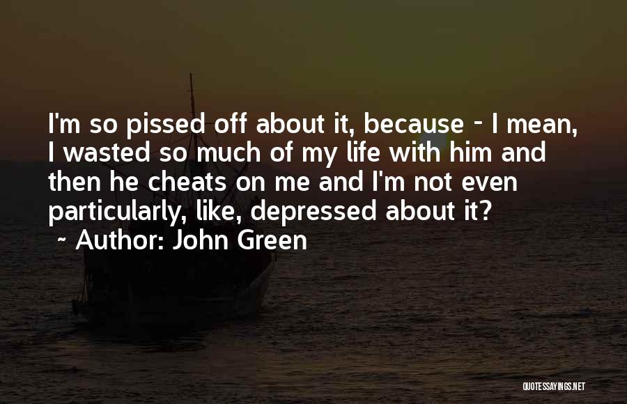 John Green Quotes: I'm So Pissed Off About It, Because - I Mean, I Wasted So Much Of My Life With Him And