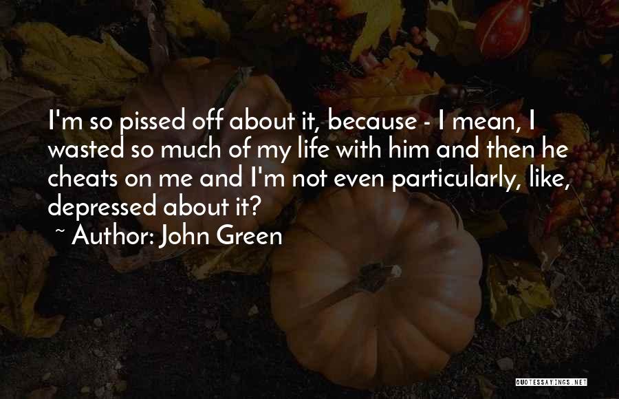 John Green Quotes: I'm So Pissed Off About It, Because - I Mean, I Wasted So Much Of My Life With Him And