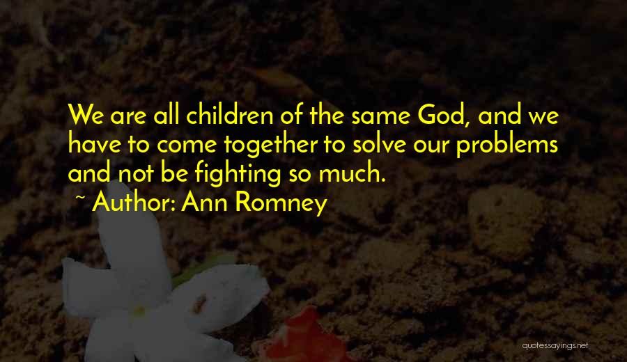 Ann Romney Quotes: We Are All Children Of The Same God, And We Have To Come Together To Solve Our Problems And Not