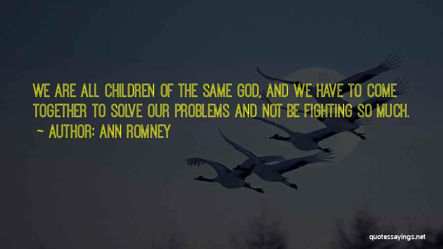 Ann Romney Quotes: We Are All Children Of The Same God, And We Have To Come Together To Solve Our Problems And Not