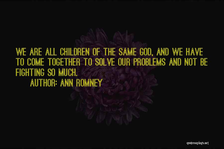 Ann Romney Quotes: We Are All Children Of The Same God, And We Have To Come Together To Solve Our Problems And Not