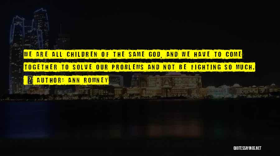 Ann Romney Quotes: We Are All Children Of The Same God, And We Have To Come Together To Solve Our Problems And Not