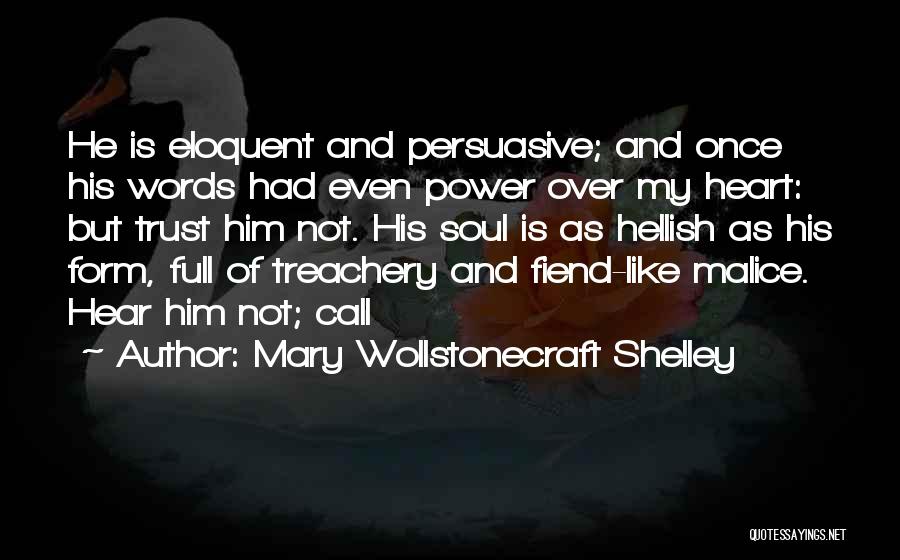 Mary Wollstonecraft Shelley Quotes: He Is Eloquent And Persuasive; And Once His Words Had Even Power Over My Heart: But Trust Him Not. His