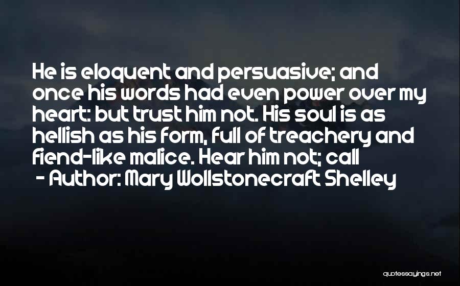 Mary Wollstonecraft Shelley Quotes: He Is Eloquent And Persuasive; And Once His Words Had Even Power Over My Heart: But Trust Him Not. His