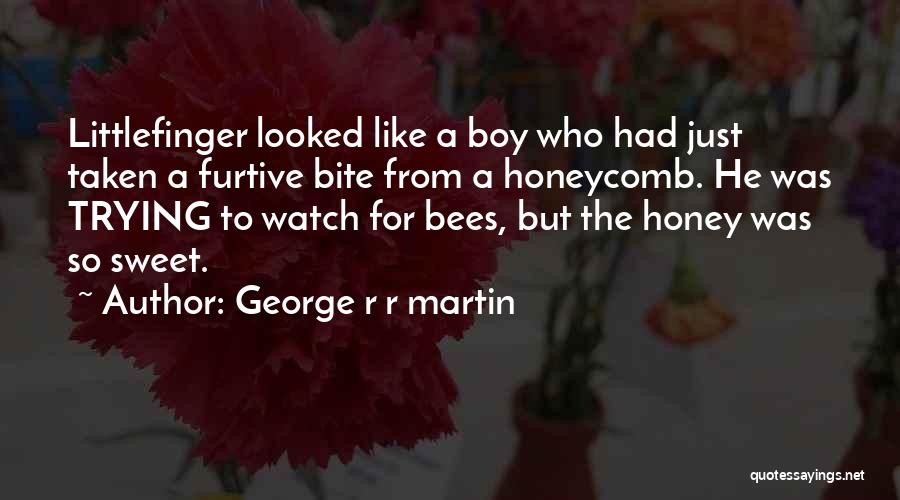 George R R Martin Quotes: Littlefinger Looked Like A Boy Who Had Just Taken A Furtive Bite From A Honeycomb. He Was Trying To Watch