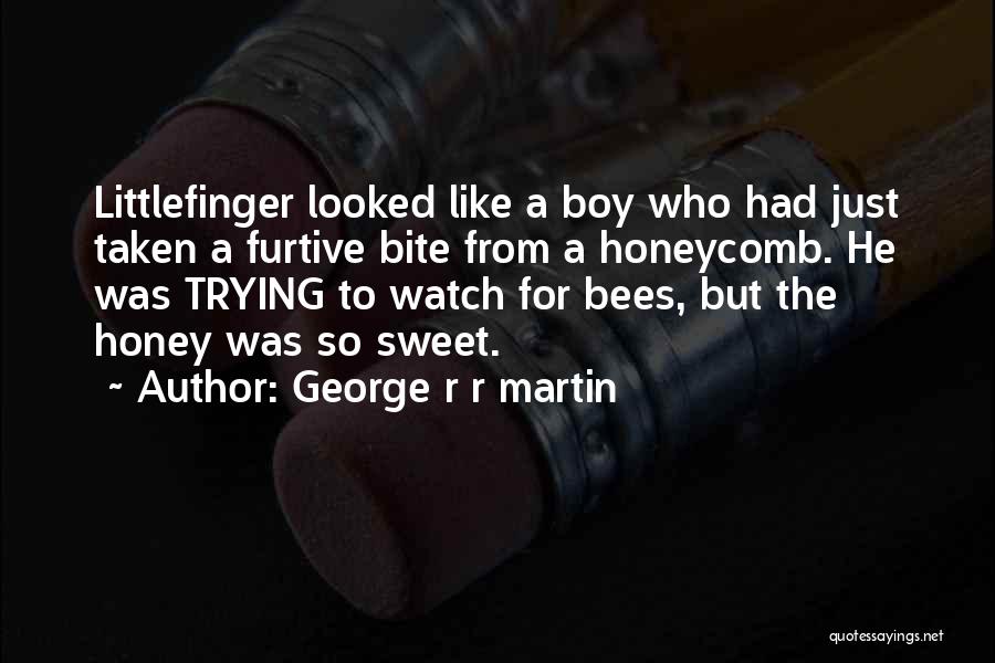 George R R Martin Quotes: Littlefinger Looked Like A Boy Who Had Just Taken A Furtive Bite From A Honeycomb. He Was Trying To Watch