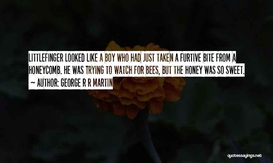 George R R Martin Quotes: Littlefinger Looked Like A Boy Who Had Just Taken A Furtive Bite From A Honeycomb. He Was Trying To Watch