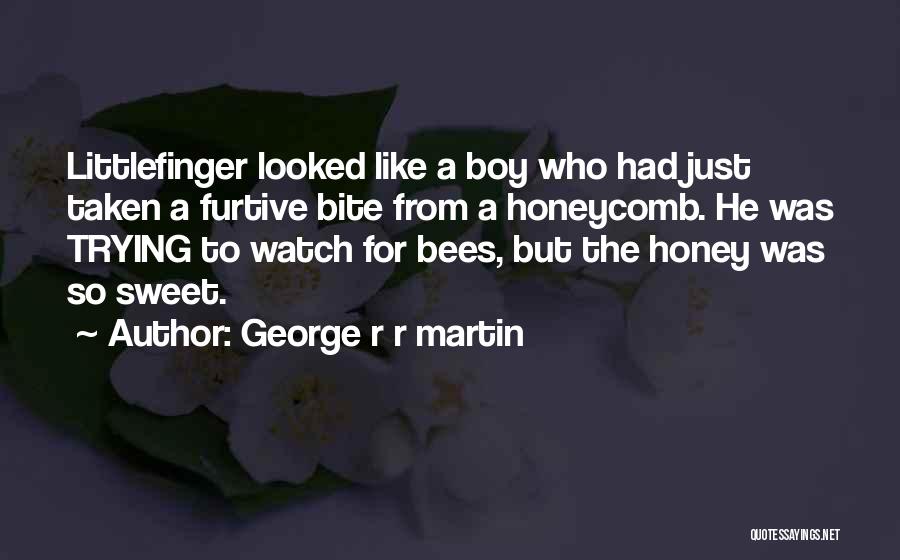 George R R Martin Quotes: Littlefinger Looked Like A Boy Who Had Just Taken A Furtive Bite From A Honeycomb. He Was Trying To Watch