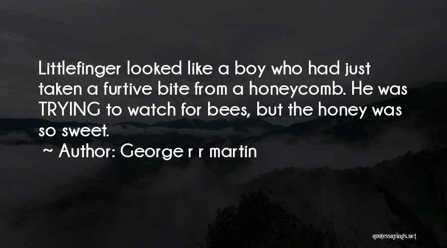 George R R Martin Quotes: Littlefinger Looked Like A Boy Who Had Just Taken A Furtive Bite From A Honeycomb. He Was Trying To Watch
