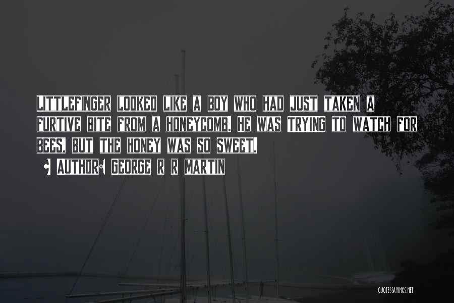 George R R Martin Quotes: Littlefinger Looked Like A Boy Who Had Just Taken A Furtive Bite From A Honeycomb. He Was Trying To Watch