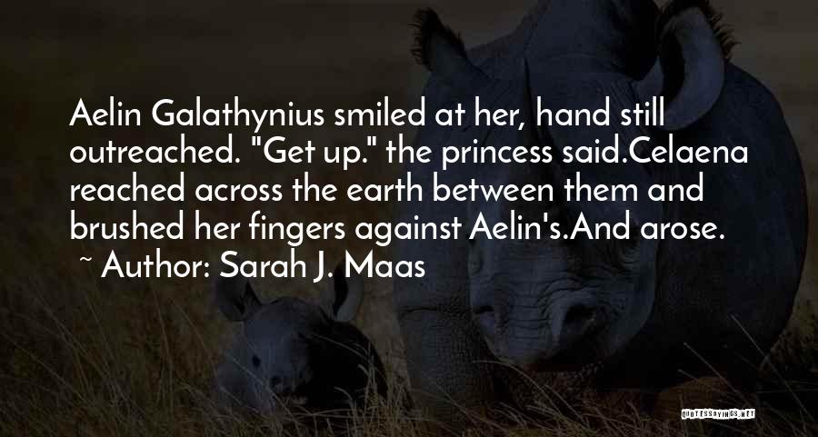 Sarah J. Maas Quotes: Aelin Galathynius Smiled At Her, Hand Still Outreached. Get Up. The Princess Said.celaena Reached Across The Earth Between Them And