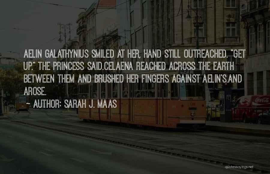 Sarah J. Maas Quotes: Aelin Galathynius Smiled At Her, Hand Still Outreached. Get Up. The Princess Said.celaena Reached Across The Earth Between Them And