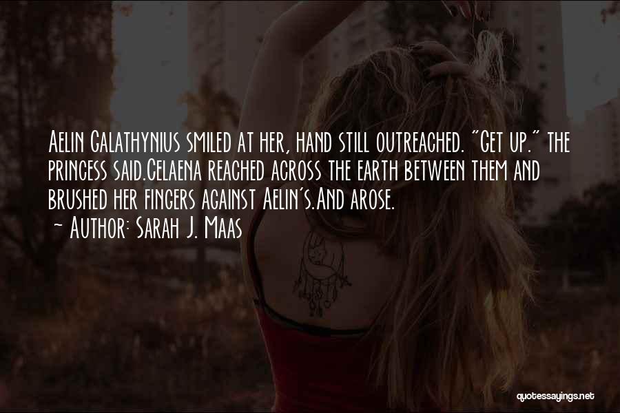 Sarah J. Maas Quotes: Aelin Galathynius Smiled At Her, Hand Still Outreached. Get Up. The Princess Said.celaena Reached Across The Earth Between Them And