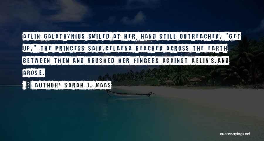 Sarah J. Maas Quotes: Aelin Galathynius Smiled At Her, Hand Still Outreached. Get Up. The Princess Said.celaena Reached Across The Earth Between Them And