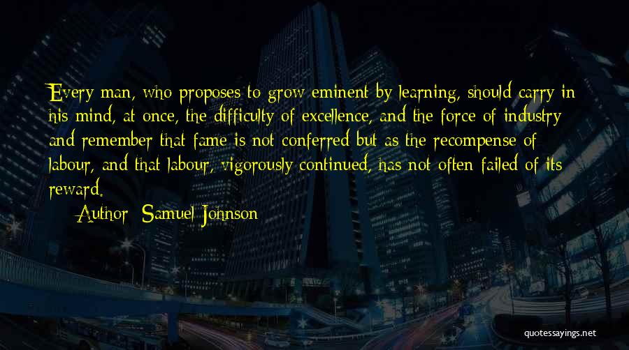 Samuel Johnson Quotes: Every Man, Who Proposes To Grow Eminent By Learning, Should Carry In His Mind, At Once, The Difficulty Of Excellence,