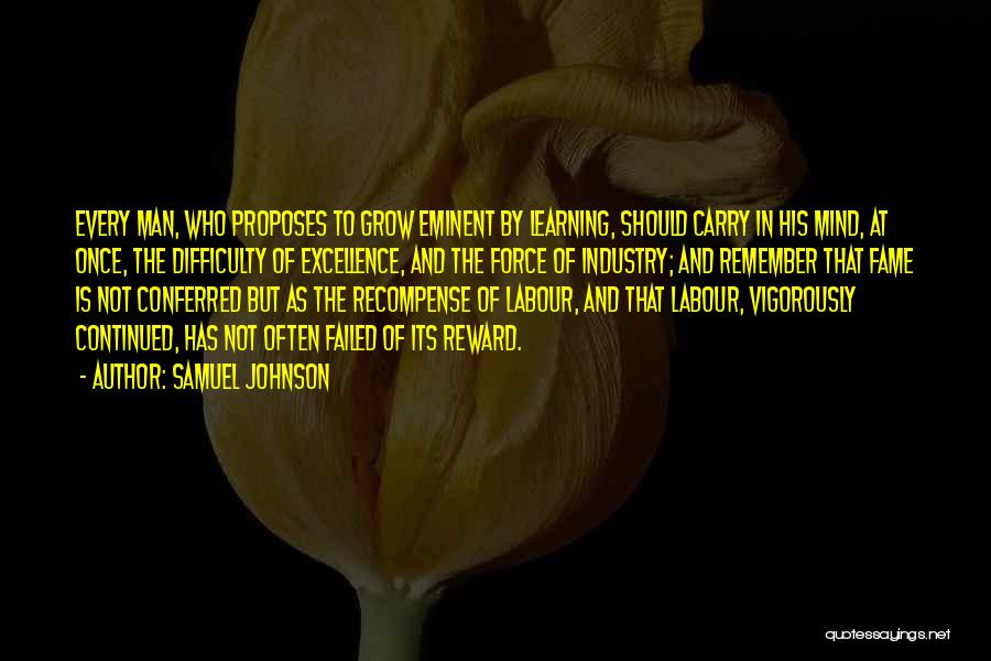 Samuel Johnson Quotes: Every Man, Who Proposes To Grow Eminent By Learning, Should Carry In His Mind, At Once, The Difficulty Of Excellence,