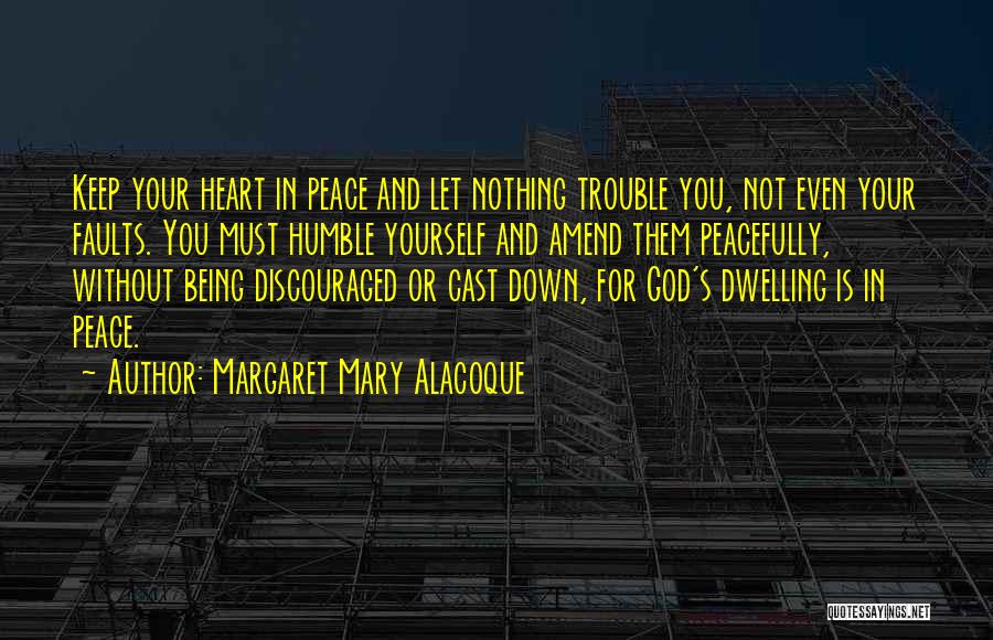 Margaret Mary Alacoque Quotes: Keep Your Heart In Peace And Let Nothing Trouble You, Not Even Your Faults. You Must Humble Yourself And Amend