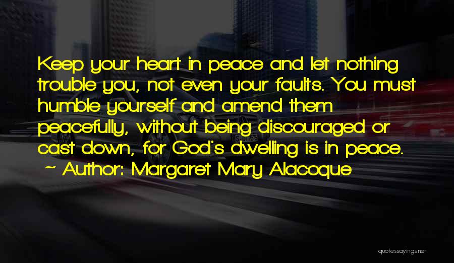 Margaret Mary Alacoque Quotes: Keep Your Heart In Peace And Let Nothing Trouble You, Not Even Your Faults. You Must Humble Yourself And Amend