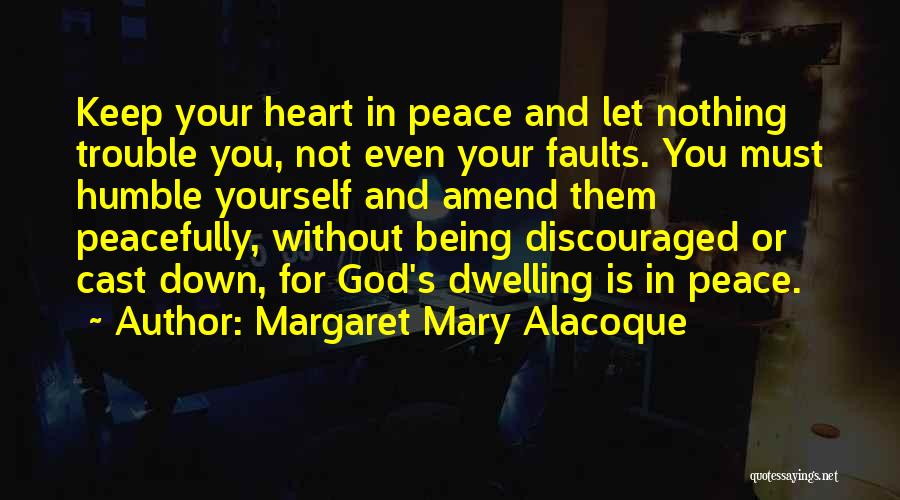 Margaret Mary Alacoque Quotes: Keep Your Heart In Peace And Let Nothing Trouble You, Not Even Your Faults. You Must Humble Yourself And Amend