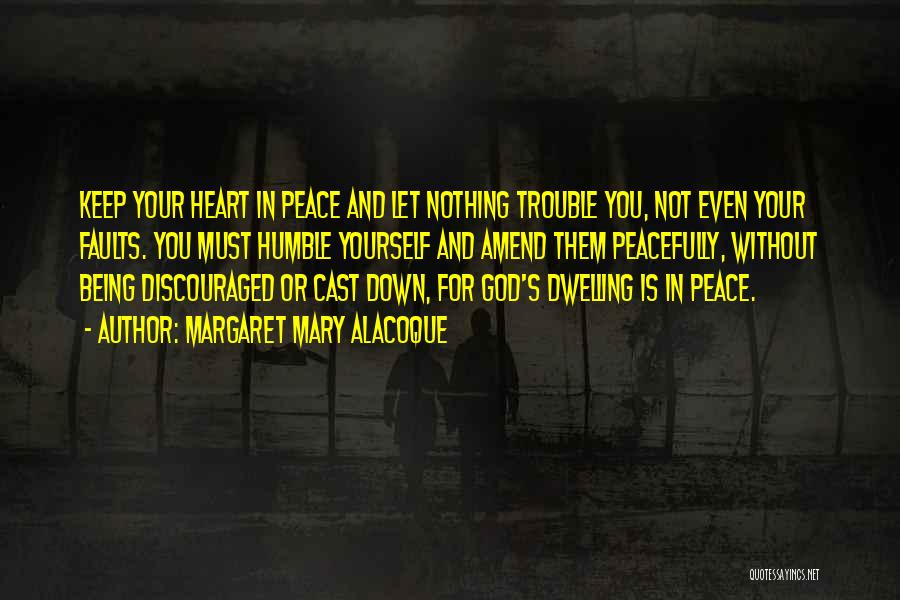 Margaret Mary Alacoque Quotes: Keep Your Heart In Peace And Let Nothing Trouble You, Not Even Your Faults. You Must Humble Yourself And Amend