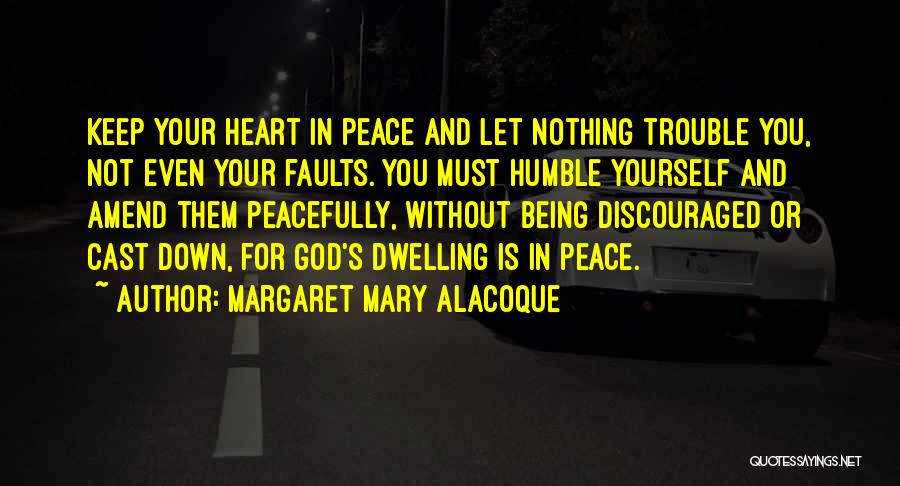 Margaret Mary Alacoque Quotes: Keep Your Heart In Peace And Let Nothing Trouble You, Not Even Your Faults. You Must Humble Yourself And Amend