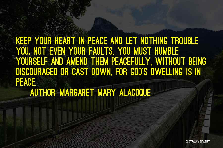Margaret Mary Alacoque Quotes: Keep Your Heart In Peace And Let Nothing Trouble You, Not Even Your Faults. You Must Humble Yourself And Amend