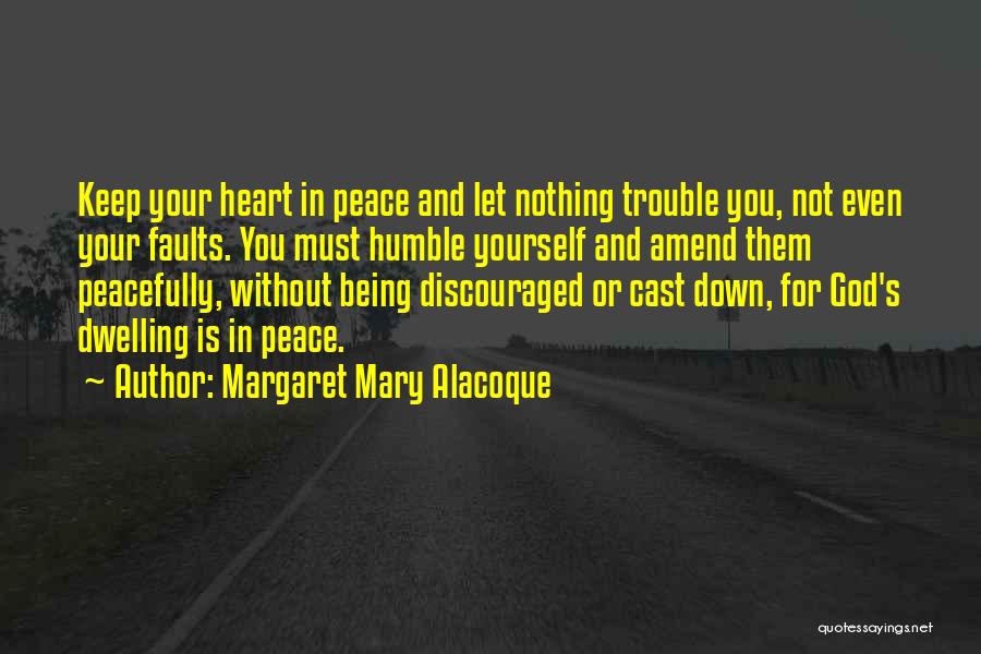 Margaret Mary Alacoque Quotes: Keep Your Heart In Peace And Let Nothing Trouble You, Not Even Your Faults. You Must Humble Yourself And Amend