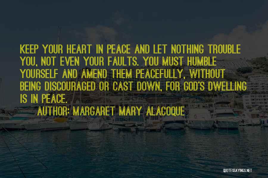 Margaret Mary Alacoque Quotes: Keep Your Heart In Peace And Let Nothing Trouble You, Not Even Your Faults. You Must Humble Yourself And Amend