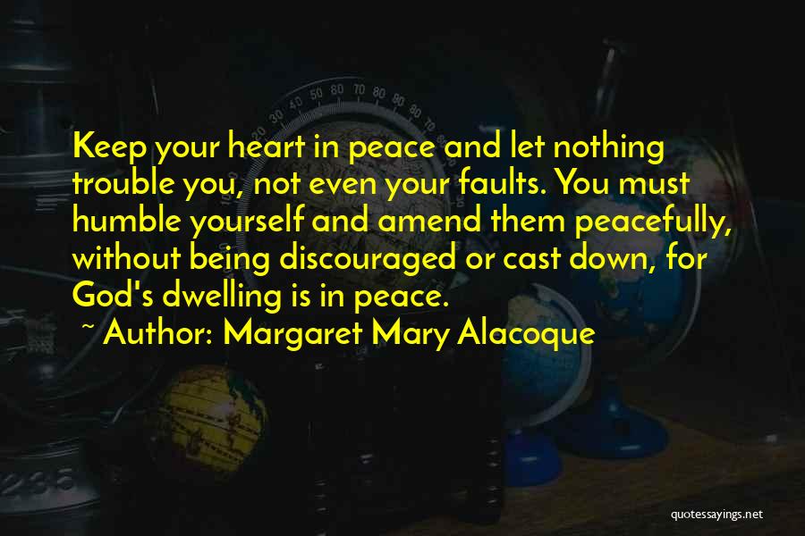 Margaret Mary Alacoque Quotes: Keep Your Heart In Peace And Let Nothing Trouble You, Not Even Your Faults. You Must Humble Yourself And Amend