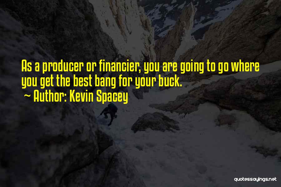 Kevin Spacey Quotes: As A Producer Or Financier, You Are Going To Go Where You Get The Best Bang For Your Buck.